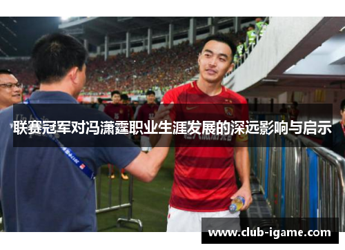 联赛冠军对冯潇霆职业生涯发展的深远影响与启示 联赛冠军对冯潇霆职业生涯发展的深远影响与启示