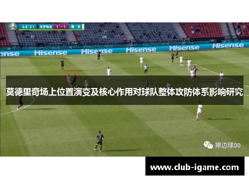 莫德里奇场上位置演变及核心作用对球队整体攻防体系影响研究 莫德里奇场上位置演变及核心作用对球队整体攻防体系影响研究