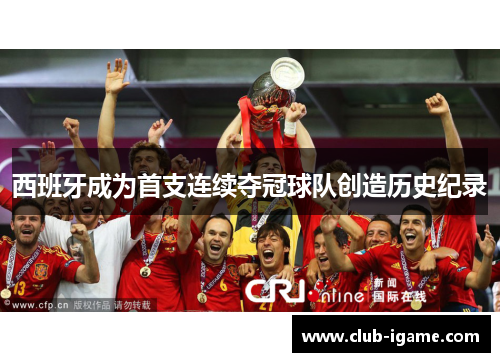 西班牙成为首支连续夺冠球队创造历史纪录 西班牙成为首支连续夺冠球队创造历史纪录