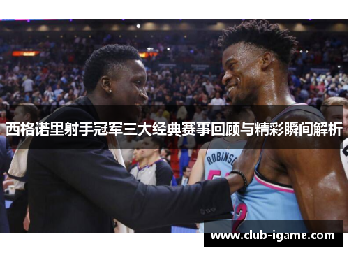 西格诺里射手冠军三大经典赛事回顾与精彩瞬间解析 西格诺里射手冠军三大经典赛事回顾与精彩瞬间解析