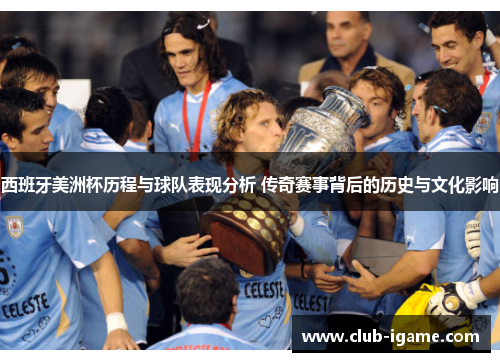 西班牙美洲杯历程与球队表现分析 传奇赛事背后的历史与文化影响 西班牙美洲杯历程与球队表现分析 传奇赛事背后的历史与文化影响