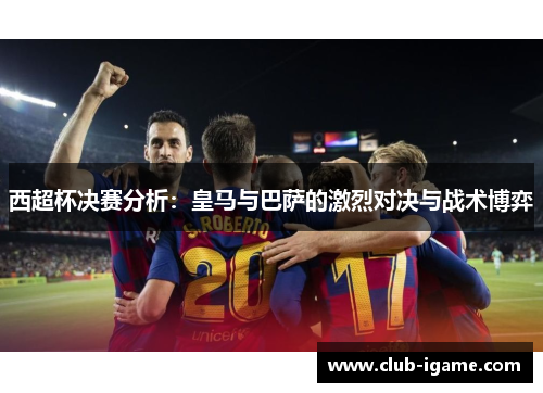 西超杯决赛分析:皇马与巴萨的激烈对决与战术博弈 西超杯决赛分析:皇马与巴萨的激烈对决与战术博弈