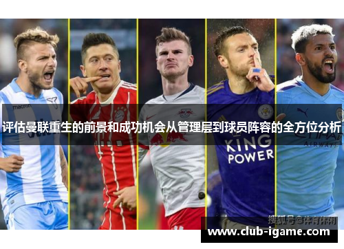 评估曼联重生的前景和成功机会从管理层到球员阵容的全方位分析 评估曼联重生的前景和成功机会从管理层到球员阵容的全方位分析