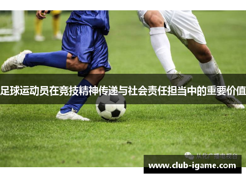 足球运动员在竞技精神传递与社会责任担当中的重要价值 足球运动员在竞技精神传递与社会责任担当中的重要价值