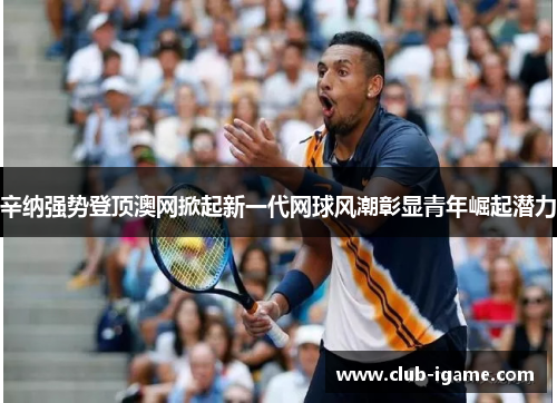 辛纳强势登顶澳网掀起新一代网球风潮彰显青年崛起潜力