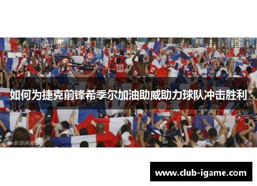 如何为捷克前锋希季尔加油助威助力球队冲击胜利 如何为捷克前锋希季尔加油助威助力球队冲击胜利