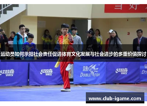 运动员如何承担社会责任促进体育文化发展与社会进步的多重价值探讨 运动员如何承担社会责任促进体育文化发展与社会进步的多重价值探讨
