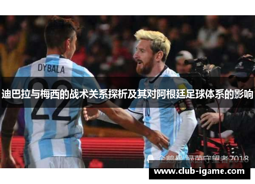 迪巴拉与梅西的战术关系探析及其对阿根廷足球体系的影响 迪巴拉与梅西的战术关系探析及其对阿根廷足球体系的影响