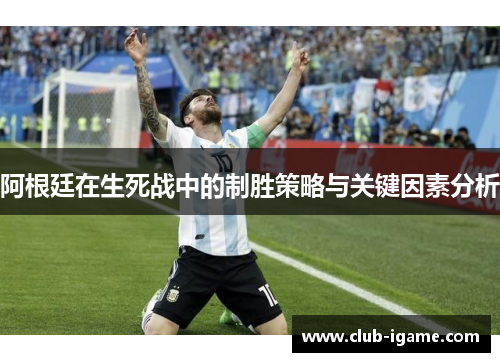 阿根廷在生死战中的制胜策略与关键因素分析