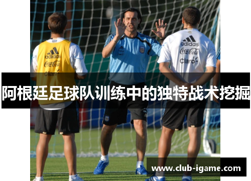 阿根廷足球队训练中的独特战术挖掘