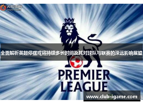 全面解析英超停摆或将持续多长时间及其对球队与联赛的深远影响展望 全面解析英超停摆或将持续多长时间及其对球队与联赛的深远影响展望
