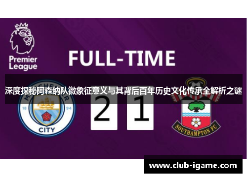 深度探秘阿森纳队徽象征意义与其背后百年历史文化传承全解析之谜