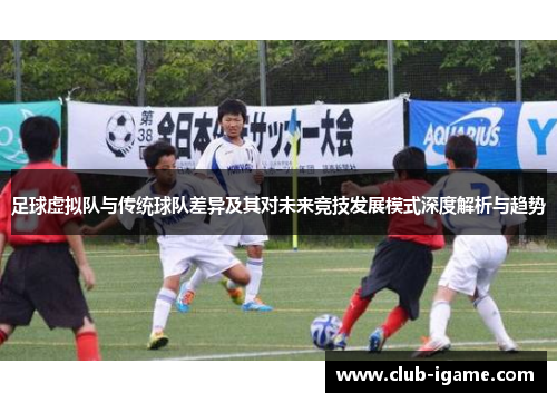 足球虚拟队与传统球队差异及其对未来竞技发展模式深度解析与趋势 足球虚拟队与传统球队差异及其对未来竞技发展模式深度解析与趋势