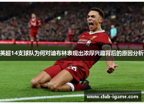 英超14支球队为何对迪布林表现出浓厚兴趣背后的原因分析
