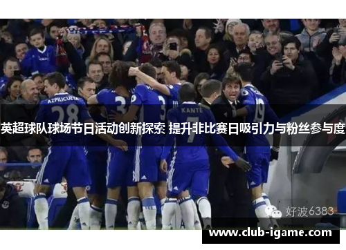 英超球队球场节日活动创新探索 提升非比赛日吸引力与粉丝参与度