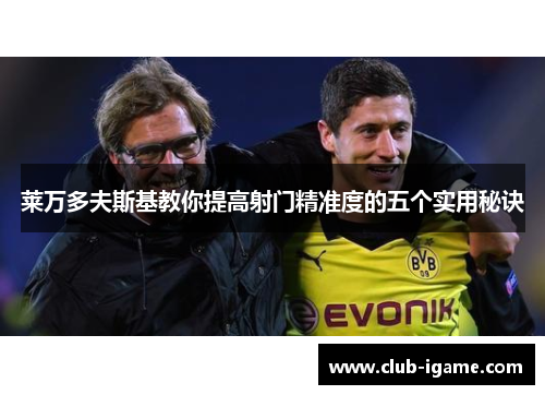 莱万多夫斯基教你提高射门精准度的五个实用秘诀