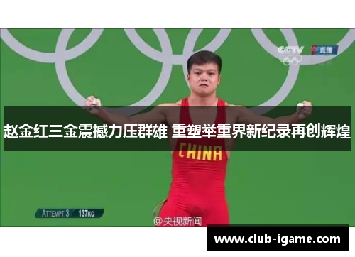 赵金红三金震撼力压群雄 重塑举重界新纪录再创辉煌