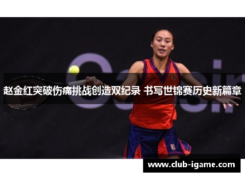 赵金红突破伤痛挑战创造双纪录 书写世锦赛历史新篇章