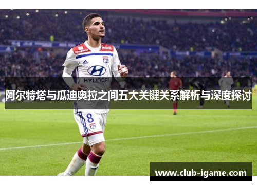 阿尔特塔与瓜迪奥拉之间五大关键关系解析与深度探讨