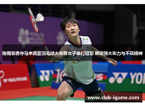 陈雨菲勇夺马来西亚羽毛球大师赛女子单打冠军 展现强大实力与不屈精神