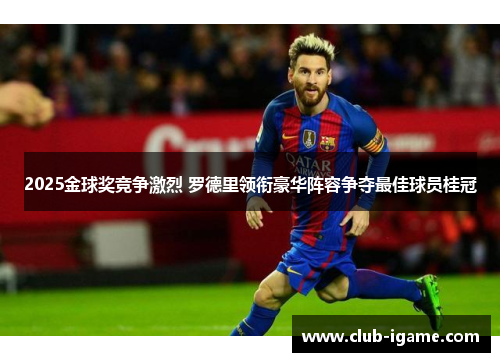 2025金球奖竞争激烈 罗德里领衔豪华阵容争夺最佳球员桂冠