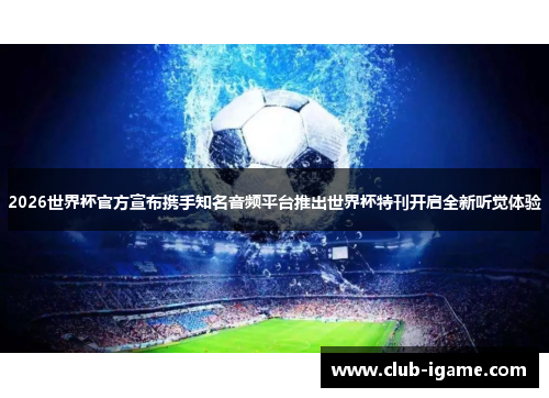 2026世界杯官方宣布携手知名音频平台推出世界杯特刊开启全新听觉体验