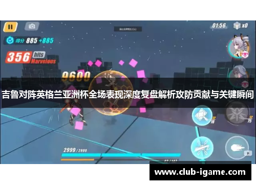 吉鲁对阵英格兰亚洲杯全场表现深度复盘解析攻防贡献与关键瞬间