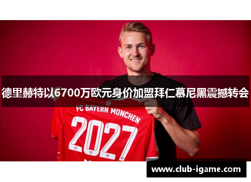 德里赫特以6700万欧元身价加盟拜仁慕尼黑震撼转会 德里赫特以6700万欧元身价加盟拜仁慕尼黑震撼转会