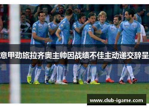 意甲劲旅拉齐奥主帅因战绩不佳主动递交辞呈