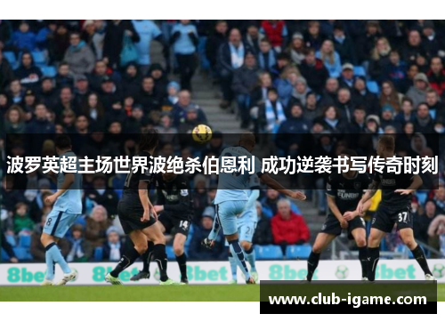 波罗英超主场世界波绝杀伯恩利 成功逆袭书写传奇时刻