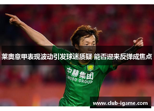 莱奥意甲表现波动引发球迷质疑 能否迎来反弹成焦点 莱奥意甲表现波动引发球迷质疑 能否迎来反弹成焦点