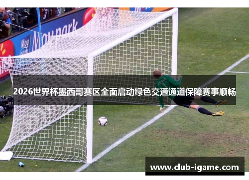 2026世界杯墨西哥赛区全面启动绿色交通通道保障赛事顺畅