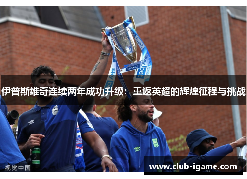 伊普斯维奇连续两年成功升级：重返英超的辉煌征程与挑战