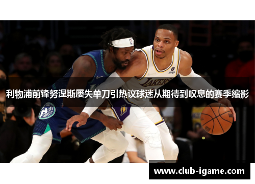 利物浦前锋努涅斯屡失单刀引热议球迷从期待到叹息的赛季缩影