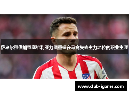 萨乌尔租借加盟塞维利亚力图重振在马竞失去主力地位的职业生涯 萨乌尔租借加盟塞维利亚力图重振在马竞失去主力地位的职业生涯