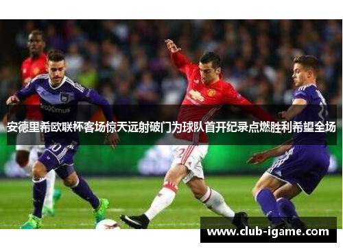 安德里希欧联杯客场惊天远射破门为球队首开纪录点燃胜利希望全场